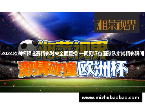 2024欧洲杯预选赛精彩对决全面直播 一同见证各国球队拼搏精彩瞬间