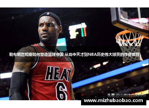 勒布朗詹姆斯如何塑造篮球帝国 从高中天才到NBA历史伟大球员的传奇旅程